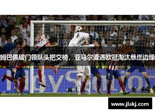 姆巴佩破门领队头把交椅，亚马尔遭遇欧冠淘汰悬崖边缘