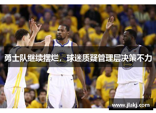 勇士队继续摆烂，球迷质疑管理层决策不力
