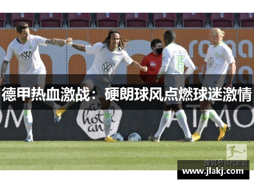 德甲热血激战：硬朗球风点燃球迷激情