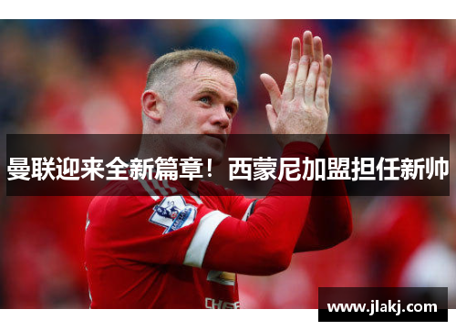 曼联迎来全新篇章！西蒙尼加盟担任新帅
