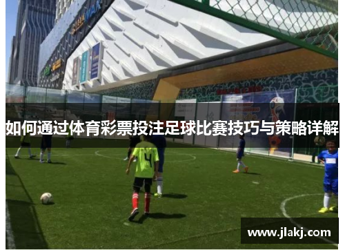 如何通过体育彩票投注足球比赛技巧与策略详解