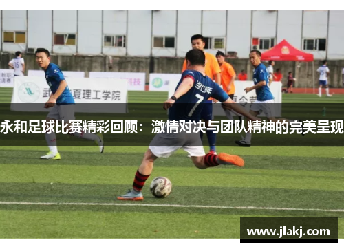永和足球比赛精彩回顾：激情对决与团队精神的完美呈现