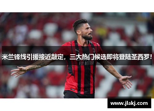 米兰锋线引援接近敲定，三大热门候选即将登陆圣西罗!