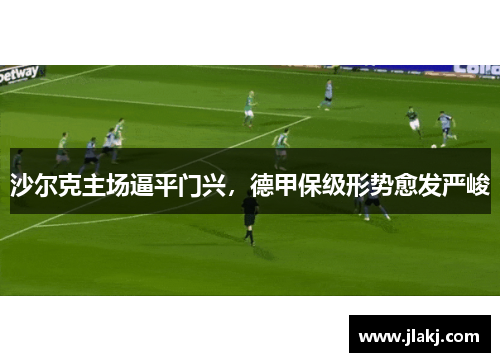 沙尔克主场逼平门兴，德甲保级形势愈发严峻