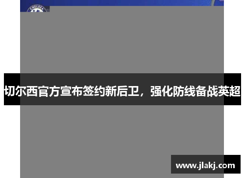 切尔西官方宣布签约新后卫，强化防线备战英超