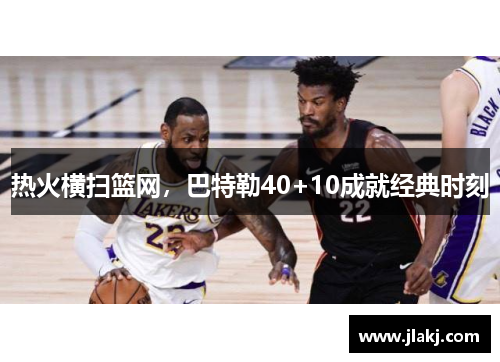 热火横扫篮网，巴特勒40+10成就经典时刻
