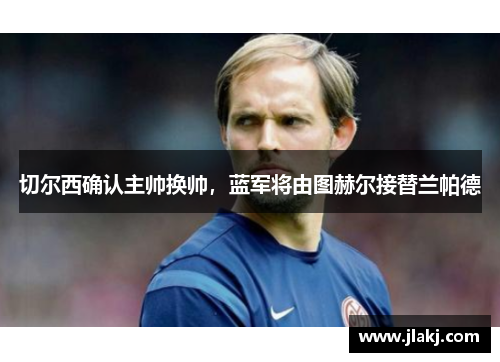 切尔西确认主帅换帅，蓝军将由图赫尔接替兰帕德