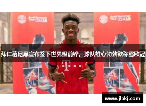 拜仁慕尼黑宣布签下世界级前锋，球队雄心勃勃欲称霸欧冠