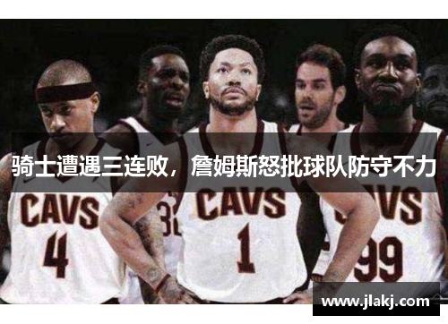 骑士遭遇三连败，詹姆斯怒批球队防守不力