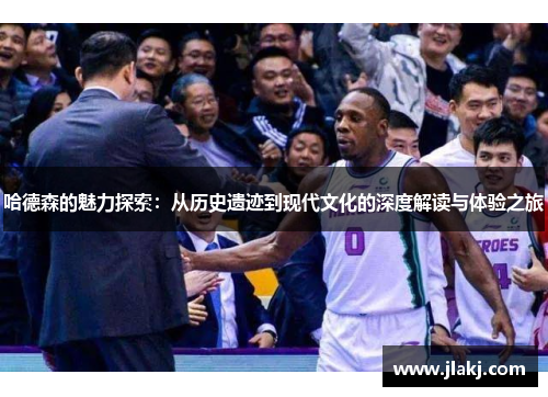 哈德森的魅力探索：从历史遗迹到现代文化的深度解读与体验之旅