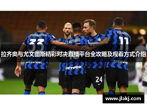 拉齐奥与尤文图斯精彩对决直播平台全攻略及观看方式介绍
