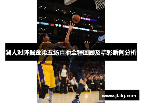 湖人对阵掘金第五场直播全程回顾及精彩瞬间分析