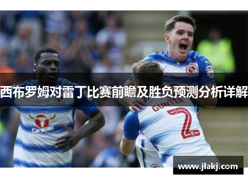 西布罗姆对雷丁比赛前瞻及胜负预测分析详解