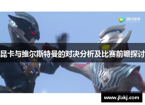 昆卡与维尔斯特曼的对决分析及比赛前瞻探讨