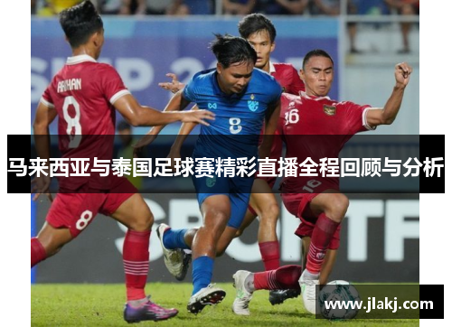 马来西亚与泰国足球赛精彩直播全程回顾与分析