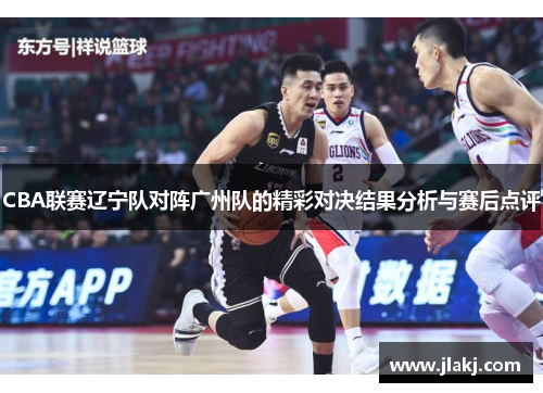 CBA联赛辽宁队对阵广州队的精彩对决结果分析与赛后点评