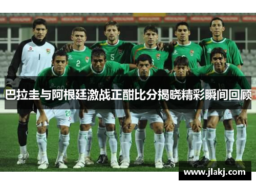 巴拉圭与阿根廷激战正酣比分揭晓精彩瞬间回顾